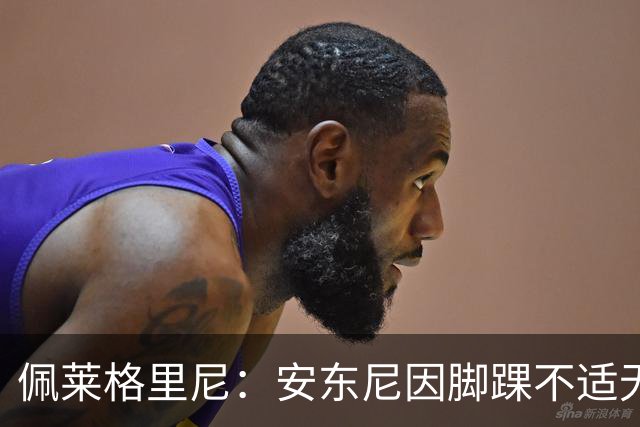 佩莱格里尼：安东尼因脚踝不适无法正常参训，因此不宜让他首发
